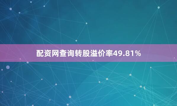 配资网查询转股溢价率49.81%