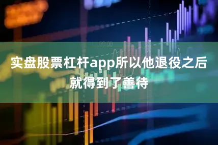 实盘股票杠杆app所以他退役之后就得到了善待