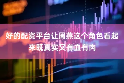 好的配资平台让周燕这个角色看起来既真实又有血有肉