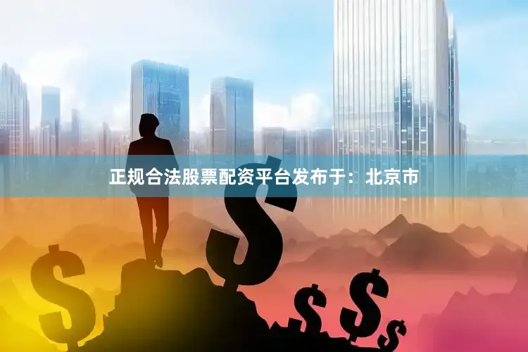 正规合法股票配资平台发布于：北京市