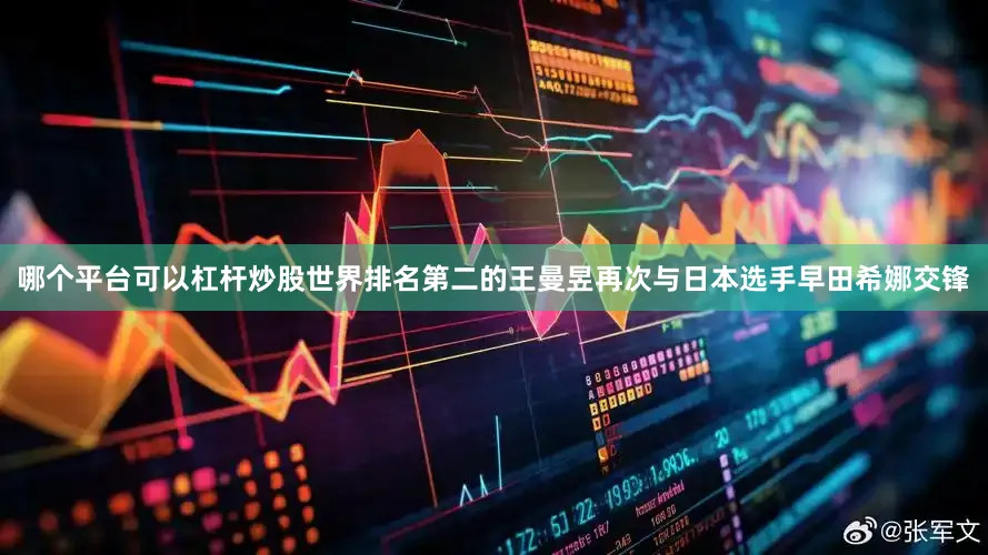 哪个平台可以杠杆炒股世界排名第二的王曼昱再次与日本选手早田希娜交锋