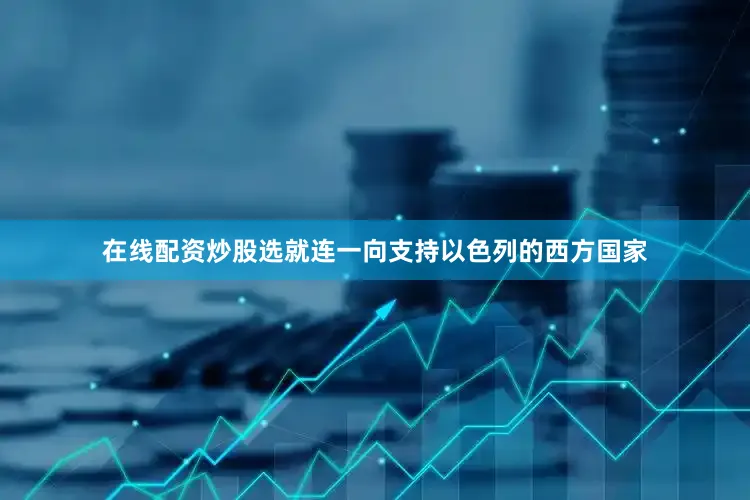 在线配资炒股选就连一向支持以色列的西方国家