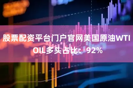 股票配资平台门户官网美国原油WTI OIL多头占比:92%
