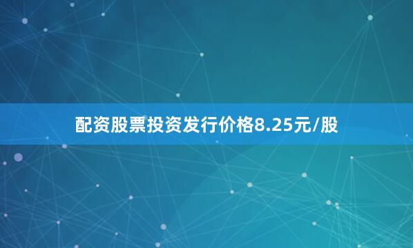 配资股票投资发行价格8.25元/股