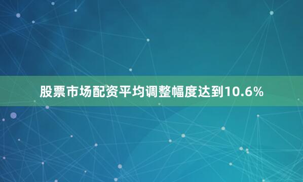 股票市场配资平均调整幅度达到10.6%