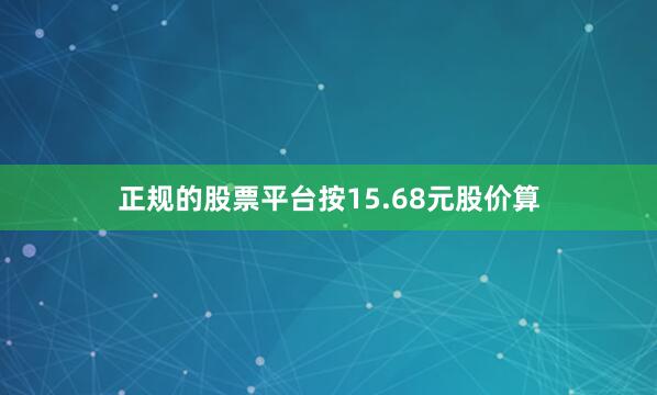 正规的股票平台按15.68元股价算
