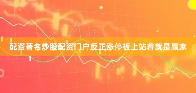 配资著名炒股配资门户反正涨停板上站着就是赢家