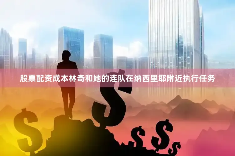 股票配资成本林奇和她的连队在纳西里耶附近执行任务