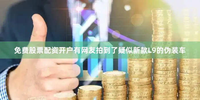 免费股票配资开户有网友拍到了疑似新款L9的伪装车