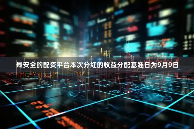 最安全的配资平台本次分红的收益分配基准日为9月9日