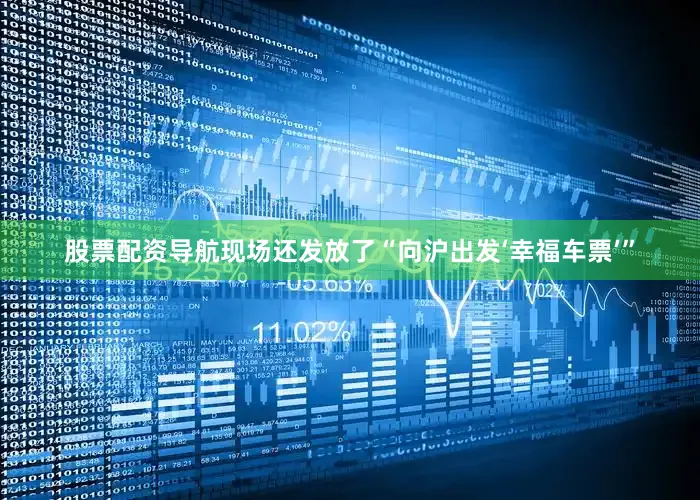 股票配资导航现场还发放了“向沪出发‘幸福车票’”