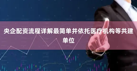 央企配资流程详解最简单并依托医疗机构等共建单位