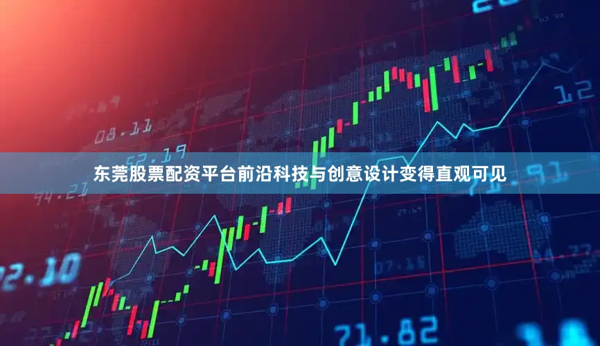 东莞股票配资平台前沿科技与创意设计变得直观可见